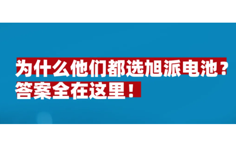 為什么他們都選旭派電池？答案全在這里！